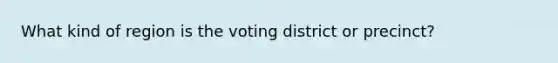 What kind of region is the voting district or precinct?