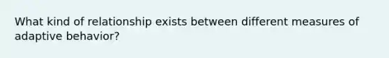 What kind of relationship exists between different measures of adaptive behavior?