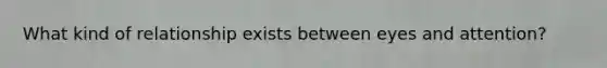 What kind of relationship exists between eyes and attention?