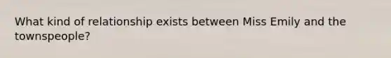 What kind of relationship exists between Miss Emily and the townspeople?