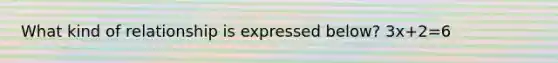What kind of relationship is expressed below? 3x+2=6