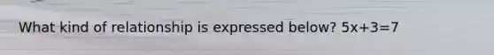 What kind of relationship is expressed below? 5x+3=7