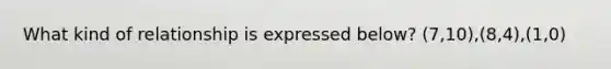 What kind of relationship is expressed below? (7,10),(8,4),(1,0)