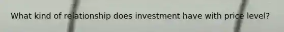 What kind of relationship does investment have with price level?