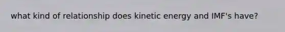 what kind of relationship does kinetic energy and IMF's have?