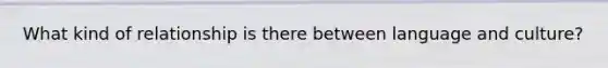 What kind of relationship is there between language and culture?