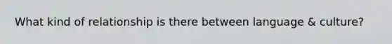 What kind of relationship is there between language & culture?