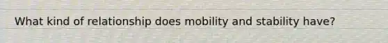 What kind of relationship does mobility and stability have?