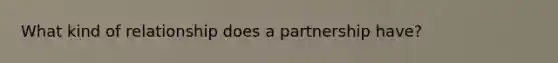 What kind of relationship does a partnership have?