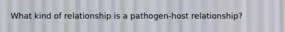 What kind of relationship is a pathogen-host relationship?