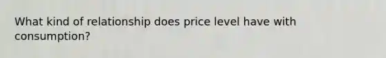 What kind of relationship does price level have with consumption?