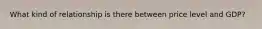 What kind of relationship is there between price level and GDP?