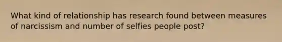 What kind of relationship has research found between measures of narcissism and number of selfies people post?