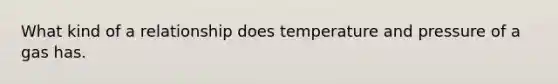 What kind of a relationship does temperature and pressure of a gas has.