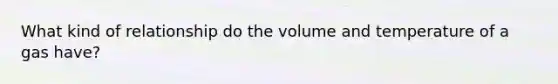 What kind of relationship do the volume and temperature of a gas have?