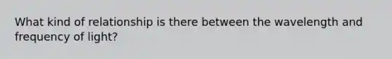 What kind of relationship is there between the wavelength and frequency of light?