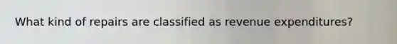 What kind of repairs are classified as revenue expenditures?