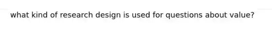 what kind of research design is used for questions about value?