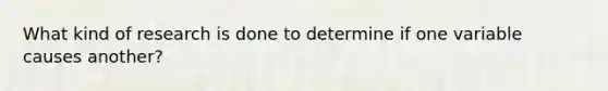 What kind of research is done to determine if one variable causes another?