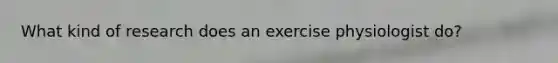 What kind of research does an exercise physiologist do?