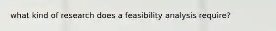 what kind of research does a feasibility analysis require?