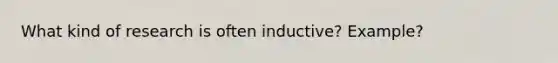 What kind of research is often inductive? Example?