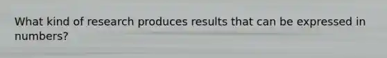 What kind of research produces results that can be expressed in numbers?