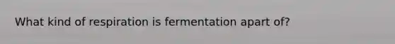 What kind of respiration is fermentation apart of?