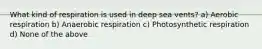 What kind of respiration is used in deep sea vents? a) Aerobic respiration b) Anaerobic respiration c) Photosynthetic respiration d) None of the above