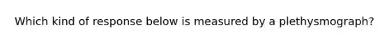 Which kind of response below is measured by a plethysmograph?