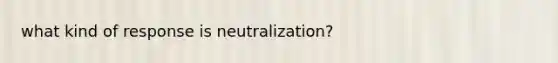 what kind of response is neutralization?