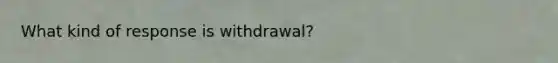 What kind of response is withdrawal?