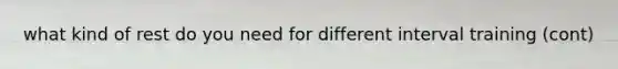 what kind of rest do you need for different interval training (cont)
