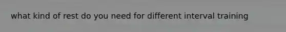 what kind of rest do you need for different interval training