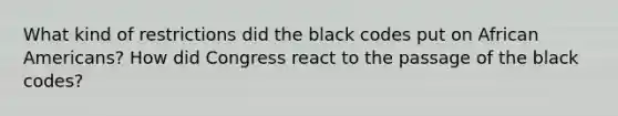 What kind of restrictions did the black codes put on African Americans? How did Congress react to the passage of the black codes?