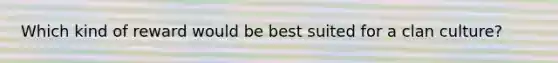 Which kind of reward would be best suited for a clan culture?