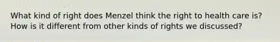 What kind of right does Menzel think the right to health care is? How is it different from other kinds of rights we discussed?