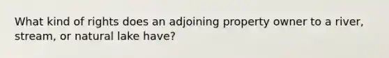 What kind of rights does an adjoining property owner to a river, stream, or natural lake have?