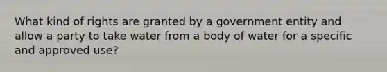 What kind of rights are granted by a government entity and allow a party to take water from a body of water for a specific and approved use?