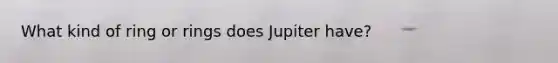 What kind of ring or rings does Jupiter have?