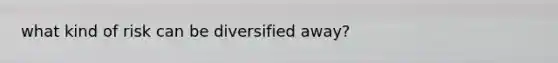 what kind of risk can be diversified away?