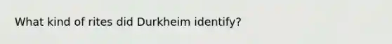 What kind of rites did Durkheim identify?