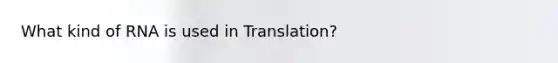 What kind of RNA is used in Translation?