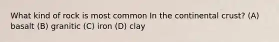 What kind of rock is most common In the continental crust? (A) basalt (B) granitic (C) iron (D) clay