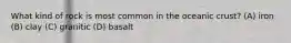 What kind of rock is most common in the oceanic crust? (A) iron (B) clay (C) granitic (D) basalt