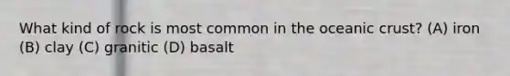 What kind of rock is most common in the <a href='https://www.questionai.com/knowledge/kPVS0KdHos-oceanic-crust' class='anchor-knowledge'>oceanic crust</a>? (A) iron (B) clay (C) granitic (D) basalt