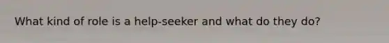 What kind of role is a help-seeker and what do they do?