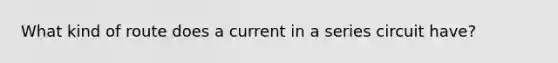 What kind of route does a current in a series circuit have?