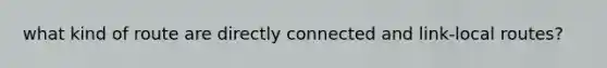 what kind of route are directly connected and link-local routes?