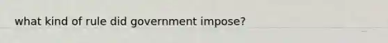 what kind of rule did government impose?